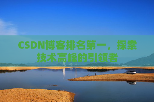 CSDN博客排名第一，探索技术高峰的引领者