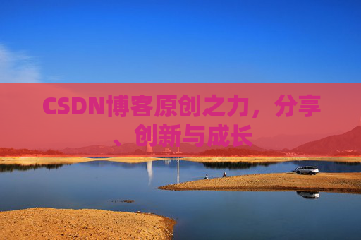 CSDN博客原创之力，分享、创新与成长